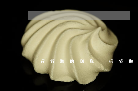 銀行分期的利息(銀行分期的利息是多少)