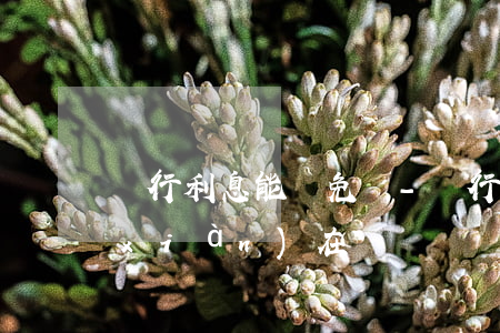 銀行利息能減免嗎-銀行利息能減免嗎現(xiàn)在