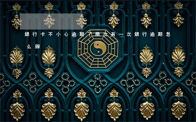 銀行卡不小心逾期了兩次 有一次銀行逾期怎么辦
