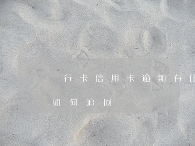 銀行卡信用卡逾期有什么辦（信用卡逾期罰金如何追回）