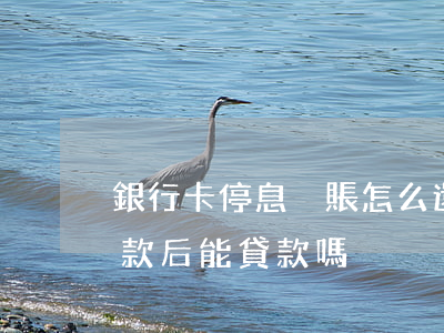 銀行卡停息掛賬怎么還 銀行卡停息掛賬還完款后能貸款嗎