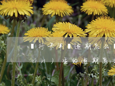 銀行卡年費逾期怎么辦（信用卡年費產(chǎn)生的逾期怎么辦）