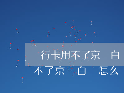 銀行卡用不了京東白條怎么還款-銀行卡用不了京東白條怎么還款呢