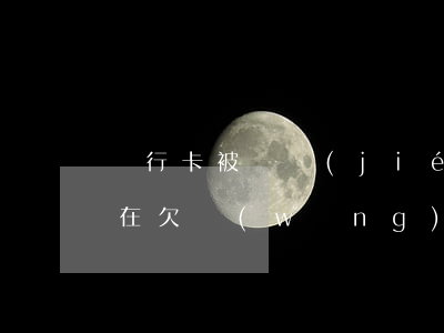 銀行卡被凍結(jié)了現(xiàn)在欠網(wǎng)貸怎么辦-銀行卡被凍結(jié)了現(xiàn)在欠網(wǎng)貸怎么辦呢