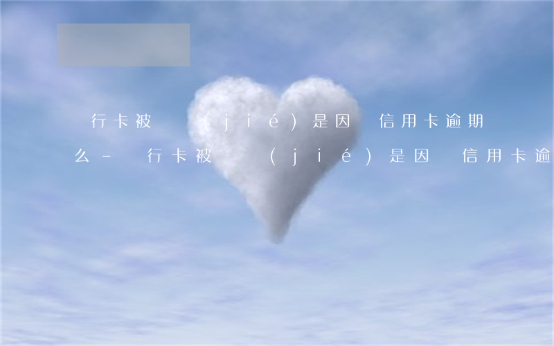 銀行卡被凍結(jié)是因為信用卡逾期么-銀行卡被凍結(jié)是因為信用卡逾期么嗎