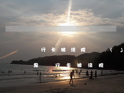 銀行卡被法院凍結(jié)可以開戶嗎(如果銀行卡被法院凍結(jié)了,重新開戶法院會(huì)馬上知道嗎?)