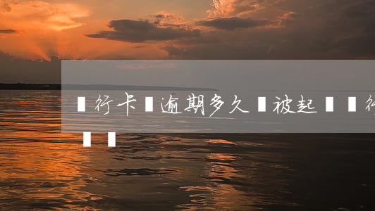 銀行卡貸逾期多久會被起訴(銀行逾期會被起訴嗎)