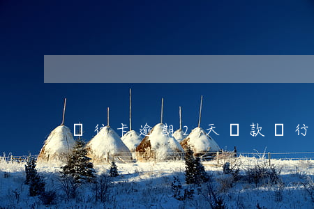 銀行卡逾期2天還款(銀行卡逾期一兩天)