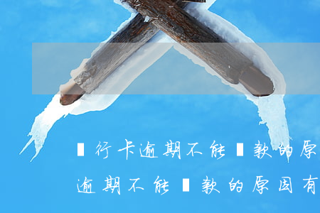 銀行卡逾期不能還款的原因有哪些-銀行卡逾期不能還款的原因有哪些呢