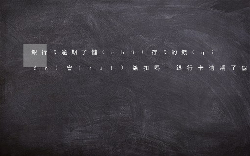 銀行卡逾期了儲(chǔ)存卡的錢(qián)會(huì)給扣嗎-銀行卡逾期了儲(chǔ)存卡的錢(qián)會(huì)給扣嗎怎么辦