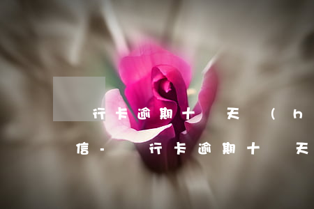 銀行卡逾期十幾天會(huì)有影響嗎微信-銀行卡逾期十幾天會(huì)有影響嗎微信支付