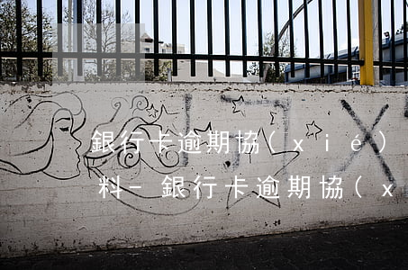 銀行卡逾期協(xié)商還款需要什么資料-銀行卡逾期協(xié)商還款需要什么資料和手續(xù)