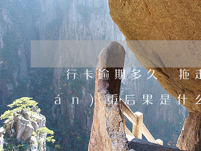 銀行卡逾期多久會拖走(銀行卡逾期最嚴(yán)重后果是什么)