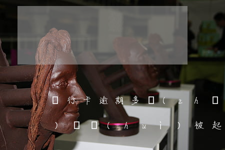 銀行卡逾期多長(zhǎng)時(shí)間會(huì)被起訴（中國(guó)銀行信用卡逾期多長(zhǎng)時(shí)間起訴）