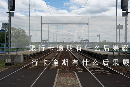 銀行卡逾期有什么后果嚴(yán)重-銀行卡逾期有什么后果嚴(yán)重不