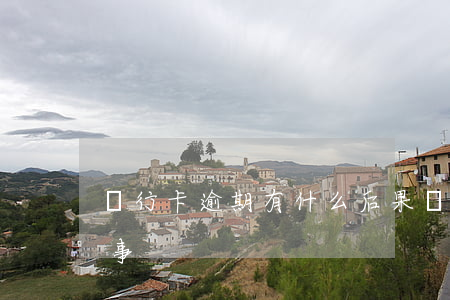 銀行卡逾期有什么后果 銀行卡逾期是怎么回事