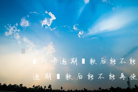 銀行卡逾期還款后能不能再使用了-銀行卡逾期還款后能不能再使用了呢