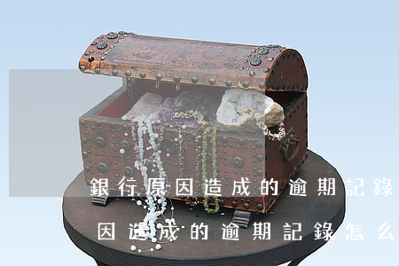 銀行原因造成的逾期記錄怎么消除-銀行原因造成的逾期記錄怎么消除掉
