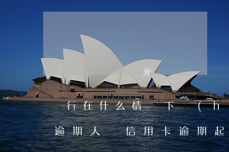 銀行在什么情況下會(huì)起訴信用卡逾期人員（信用卡逾期起訴一般會(huì)在哪個(gè)城市）