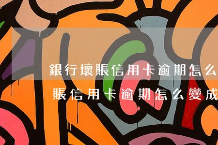 銀行壞賬信用卡逾期怎么變成壞賬-銀行壞賬信用卡逾期怎么變成壞賬了