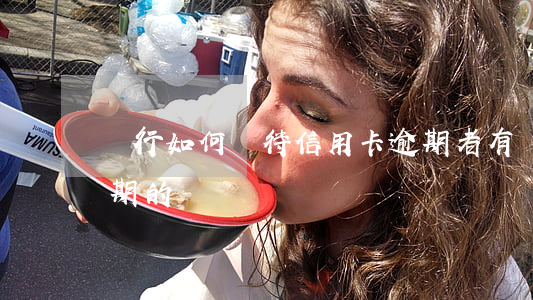 銀行如何對待信用卡逾期者(有處理信用卡逾期的嗎)