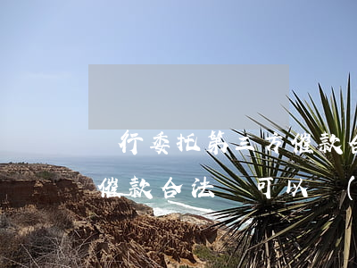銀行委托第三方催款合法嗎(銀行委托第三方催款合法嗎,可以報(bào)警)