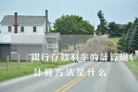 銀行存款利率的計算規(guī)定是什么,計算方法是什么