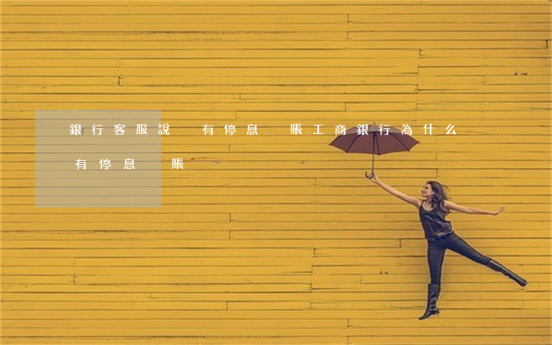 銀行客服說沒有停息掛賬(工商銀行為什么沒有停息掛賬)