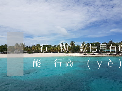 銀行實物貸款信用有逾期(信貸有逾期記錄還能進行商業(yè)貸款)