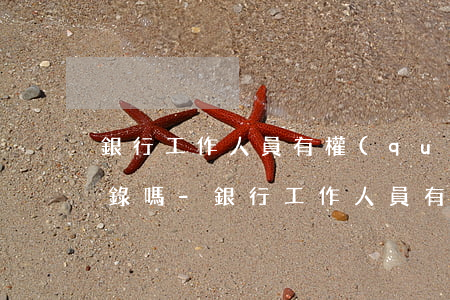 銀行工作人員有權(quán)處理逾期記錄嗎-銀行工作人員有權(quán)處理逾期記錄嗎知乎