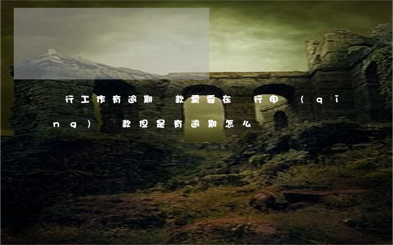 銀行工作有逾期貸款(需要在銀行申請(qǐng)貸款但是有逾期怎么辦)