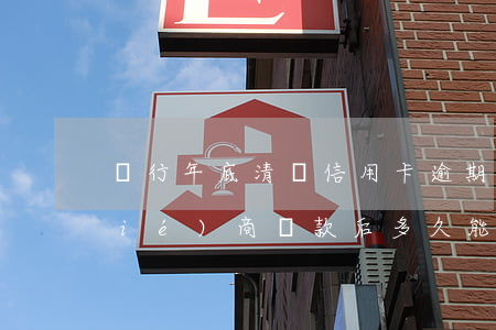 銀行年底清賬信用卡逾期(信用卡逾期協(xié)商還款后,多久能清賬)