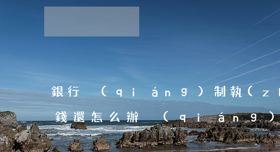 銀行強(qiáng)制執(zhí)行沒錢還怎么辦(強(qiáng)制執(zhí)行了為什么我的銀行卡里的錢沒有了)