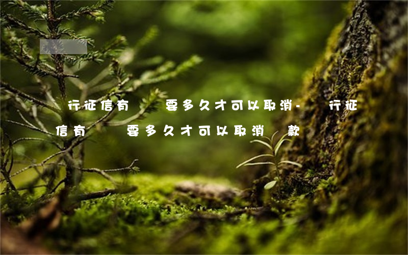 銀行征信有問題要多久才可以取消-銀行征信有問題要多久才可以取消貸款