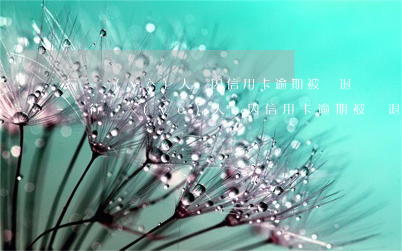 銀行從業(yè)人員因信用卡逾期被辭退-銀行從業(yè)人員因信用卡逾期被辭退怎么辦