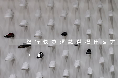 銀行快貸還款選擇什么方式還錢(qián)好