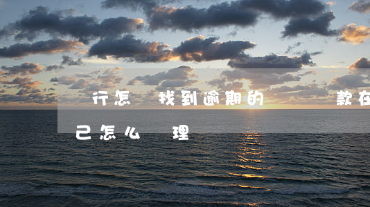 銀行怎樣找到逾期的車(車貸款在銀行逾期,自己怎么處理)