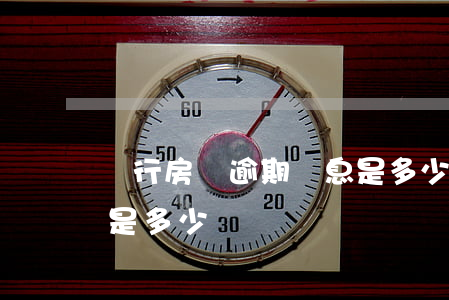 銀行房貸逾期罰息是多少(銀行逾期罰息上限是多少)