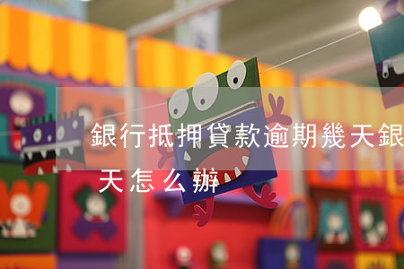 銀行抵押貸款逾期幾天(銀行抵押貸款逾期一天怎么辦)