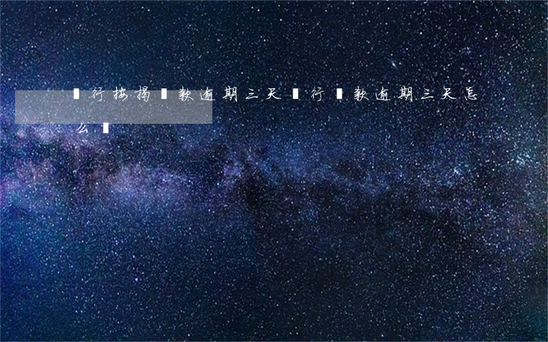 銀行按揭貸款逾期三天(銀行貸款逾期三天怎么辦)