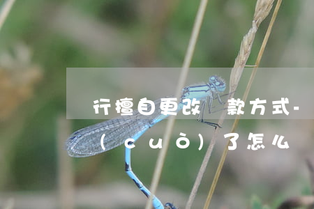 銀行擅自更改還款方式-銀行把還款方式搞錯(cuò)了怎么辦