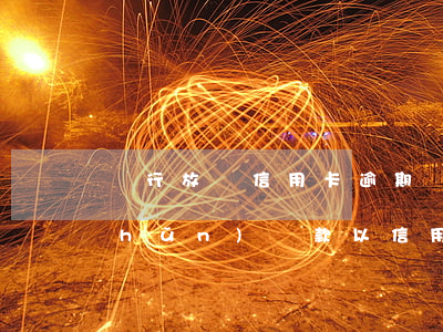 銀行放貸信用卡逾期標(biāo)準(zhǔn)(貸款以信用卡形式發(fā)放逾期了)