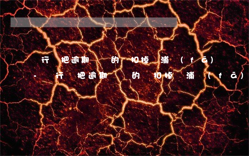 銀行會把逾期賬戶的錢扣掉嗎浦發(fā)-銀行會把逾期賬戶的錢扣掉嗎浦發(fā)信用卡
