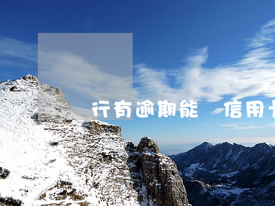 銀行有逾期能辦信用卡嗎(逾期可以辦信用卡嗎)