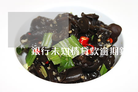 銀行未知情貸款逾期(銀行未通知導致逾期)
