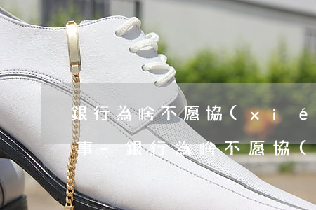 銀行為啥不愿協(xié)商還款呢怎么回事-銀行為啥不愿協(xié)商還款呢怎么回事呀