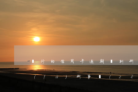 銀行的信用卡逾期會判刑嗎（信用卡逾期要負(fù)刑事責(zé)任）