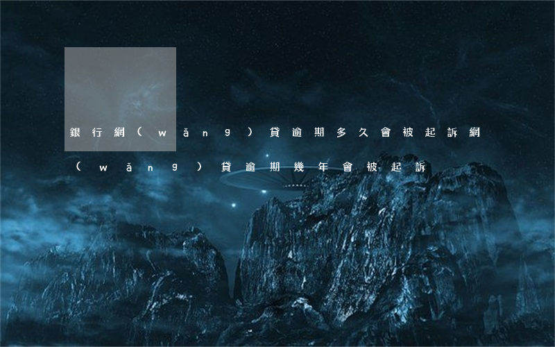 銀行網(wǎng)貸逾期多久會被起訴(網(wǎng)貸逾期幾年會被起訴)