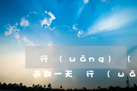 銀行網(wǎng)點(diǎn)信用卡逾期一天(銀行網(wǎng)點(diǎn)信用卡逾期一天會(huì)怎么樣)