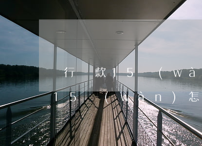 銀行貸款15萬(wàn)怎么貸(銀行貸款15萬(wàn)怎么貸)
